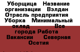 Уборщица › Название организации ­ Вэлдан › Отрасль предприятия ­ Уборка › Минимальный оклад ­ 24 000 - Все города Работа » Вакансии   . Северная Осетия